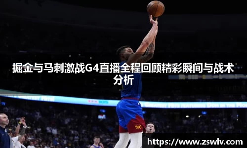 掘金与马刺激战G4直播全程回顾精彩瞬间与战术分析