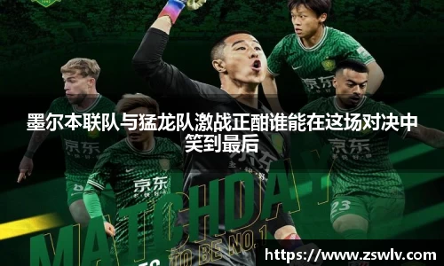 墨尔本联队与猛龙队激战正酣谁能在这场对决中笑到最后