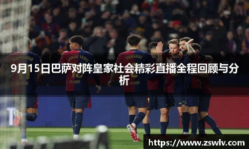 9月15日巴萨对阵皇家社会精彩直播全程回顾与分析
